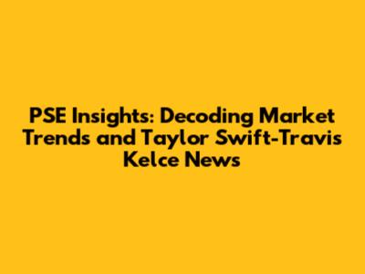 PSE Insights: Decoding Market Trends and Taylor Swift-Travis Kelce News