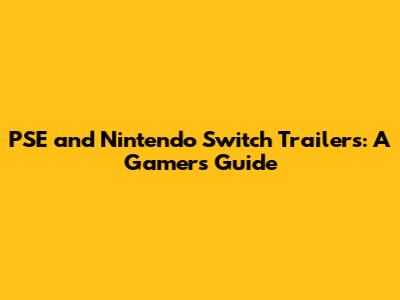 PSE and Nintendo Switch Trailers: A Gamer's Guide