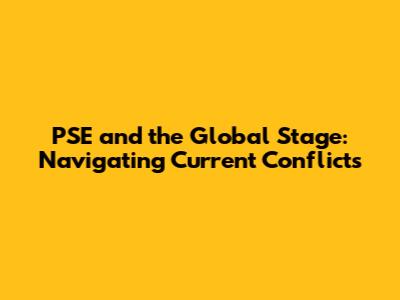 PSE and the Global Stage: Navigating Current Conflicts