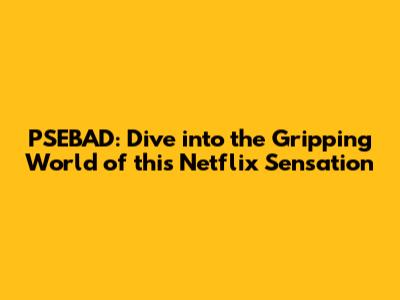 PSEBAD: Dive into the Gripping World of this Netflix Sensation