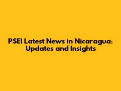 PSEI Latest News in Nicaragua: Updates and Insights