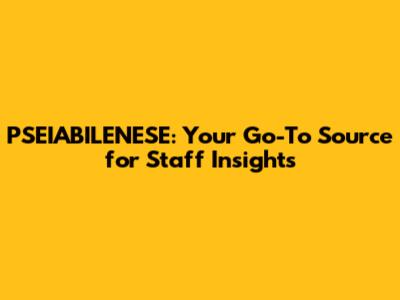 PSEIABILENESE: Your Go-To Source for Staff Insights