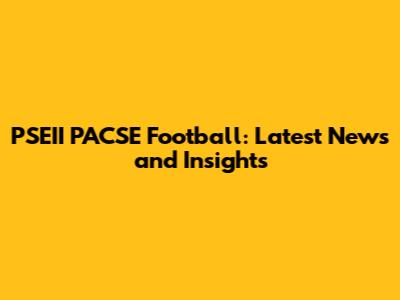 PSEII PACSE Football: Latest News and Insights