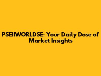 PSEIIWORLDSE: Your Daily Dose of Market Insights
