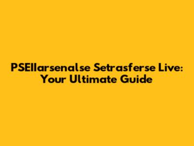 PSEIIarsenalse Setrasferse Live: Your Ultimate Guide