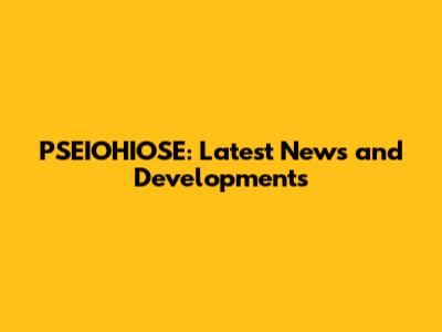 PSEIOHIOSE: Latest News and Developments