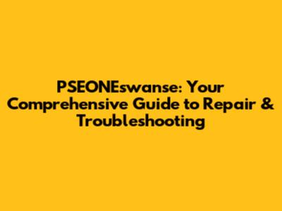 PSEONEswanse: Your Comprehensive Guide to Repair & Troubleshooting