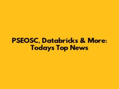 PSEOSC, Databricks & More: Today's Top News