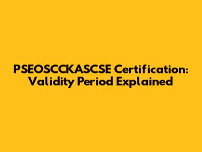 PSEOSCCKASCSE Certification: Validity Period Explained