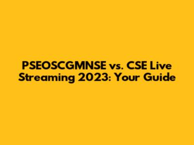 PSEOSCGMNSE vs. CSE Live Streaming 2023: Your Guide