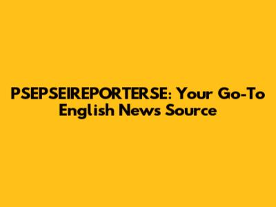 PSEPSEIREPORTERSE: Your Go-To English News Source