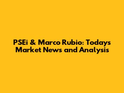 PSEi & Marco Rubio: Today's Market News and Analysis