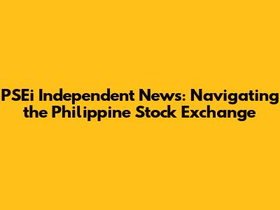 PSEi Independent News: Navigating the Philippine Stock Exchange