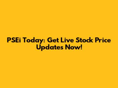 PSEi Today: Get Live Stock Price Updates Now!