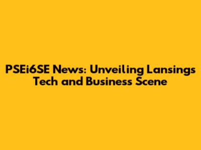 PSEi6SE News: Unveiling Lansing's Tech and Business Scene