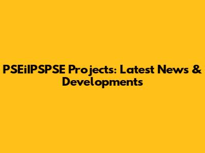 PSEiIPSPSE Projects: Latest News & Developments