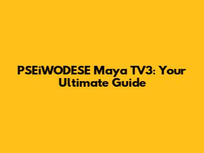 PSEiWODESE Maya TV3: Your Ultimate Guide