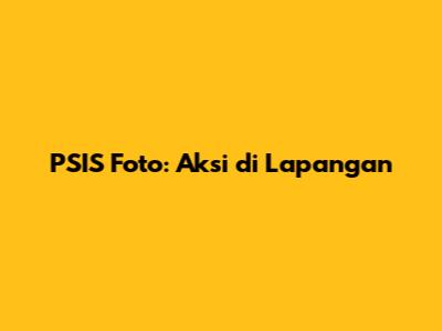 PSIS Foto: Aksi di Lapangan