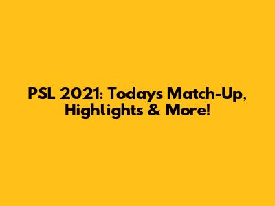 PSL 2021: Today's Match-Up, Highlights & More!