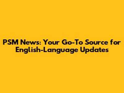 PSM News: Your Go-To Source for English-Language Updates