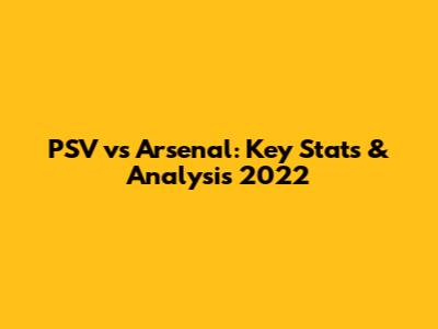 PSV vs Arsenal: Key Stats & Analysis 2022