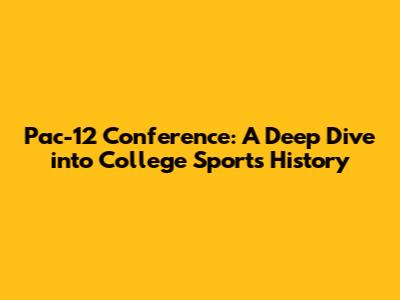 Pac-12 Conference: A Deep Dive into College Sports History