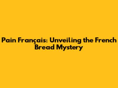 Pain Français: Unveiling the French Bread Mystery