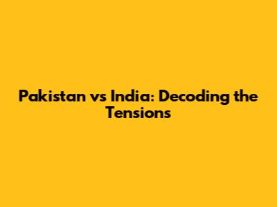 Pakistan vs India: Decoding the Tensions