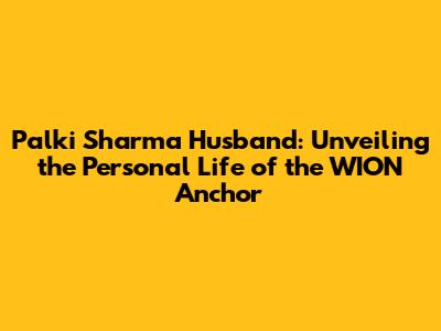Palki Sharma Husband: Unveiling the Personal Life of the WION Anchor