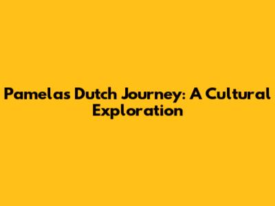 Pamela's Dutch Journey: A Cultural Exploration