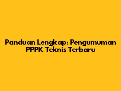 Panduan Lengkap: Pengumuman PPPK Teknis Terbaru