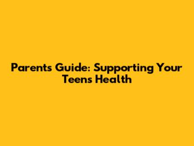 Parent's Guide: Supporting Your Teen's Health