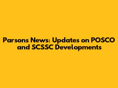 Parsons News: Updates on POSCO and SCSSC Developments