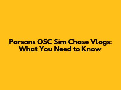 Parsons OSC Sim Chase Vlogs: What You Need to Know