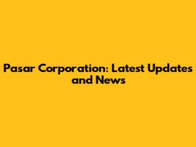 Pasar Corporation: Latest Updates and News