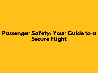 Passenger Safety: Your Guide to a Secure Flight