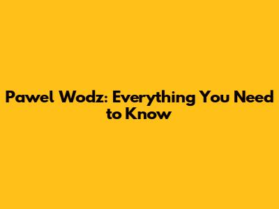 Pawel Wodz: Everything You Need to Know
