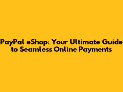 PayPal eShop: Your Ultimate Guide to Seamless Online Payments