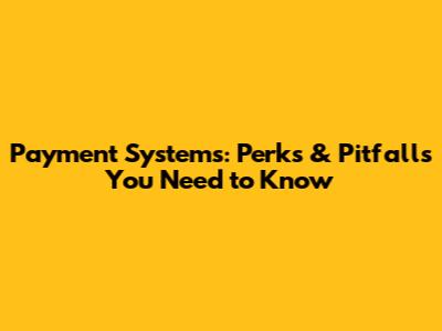 Payment Systems: Perks & Pitfalls You Need to Know