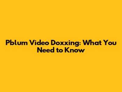 Pblum Video Doxxing: What You Need to Know