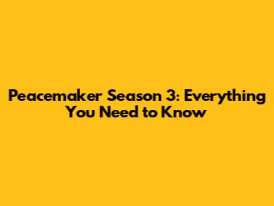 Peacemaker Season 3: Everything You Need to Know