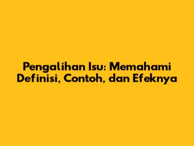 Pengalihan Isu: Memahami Definisi, Contoh, dan Efeknya