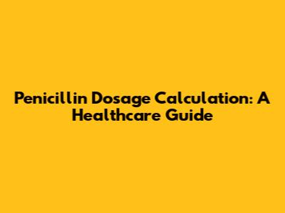 Penicillin Dosage Calculation: A Healthcare Guide
