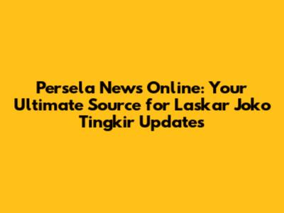 Persela News Online: Your Ultimate Source for Laskar Joko Tingkir Updates