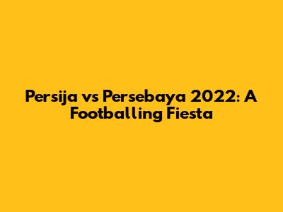 Persija vs Persebaya 2022: A Footballing Fiesta
