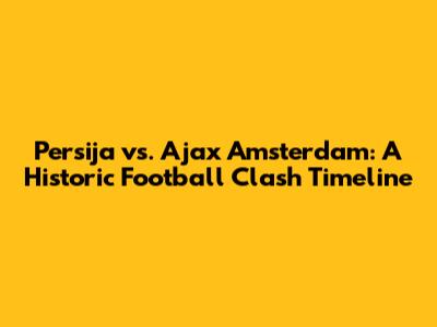 Persija vs. Ajax Amsterdam: A Historic Football Clash Timeline