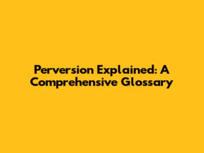 Perversion Explained: A Comprehensive Glossary