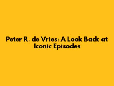 Peter R. de Vries: A Look Back at Iconic Episodes