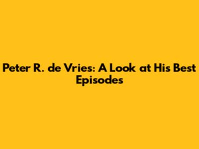 Peter R. de Vries: A Look at His Best Episodes