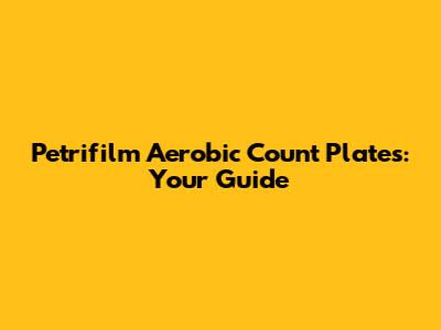 Petrifilm Aerobic Count Plates: Your Guide